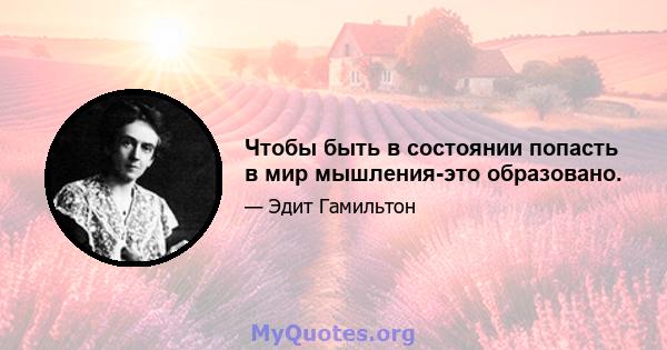 Чтобы быть в состоянии попасть в мир мышления-это образовано.