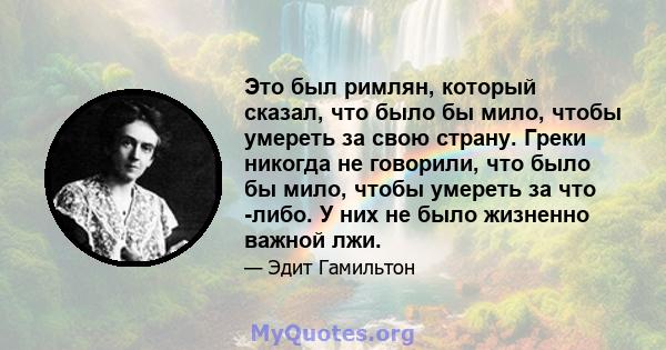 Это был римлян, который сказал, что было бы мило, чтобы умереть за свою страну. Греки никогда не говорили, что было бы мило, чтобы умереть за что -либо. У них не было жизненно важной лжи.