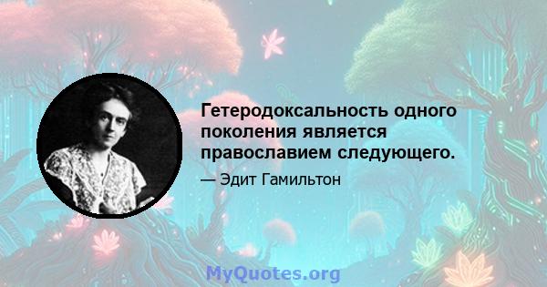 Гетеродоксальность одного поколения является православием следующего.