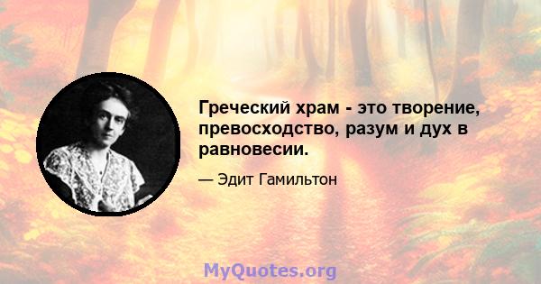 Греческий храм - это творение, превосходство, разум и дух в равновесии.