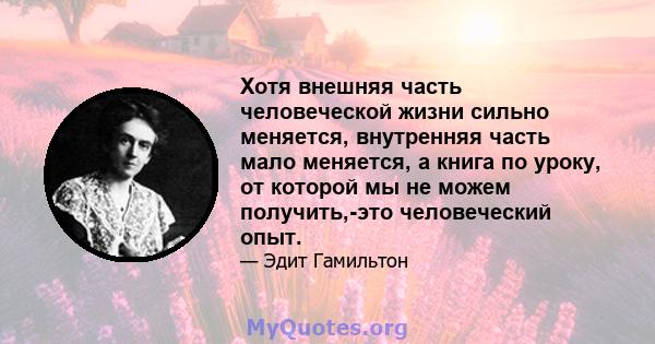 Хотя внешняя часть человеческой жизни сильно меняется, внутренняя часть мало меняется, а книга по уроку, от которой мы не можем получить,-это человеческий опыт.