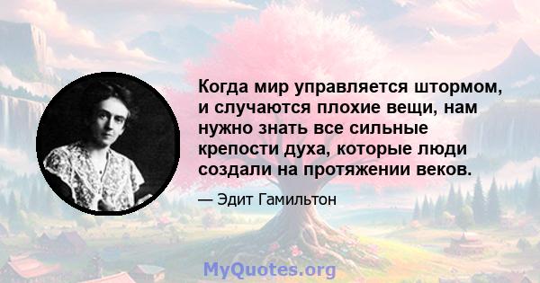 Когда мир управляется штормом, и случаются плохие вещи, нам нужно знать все сильные крепости духа, которые люди создали на протяжении веков.