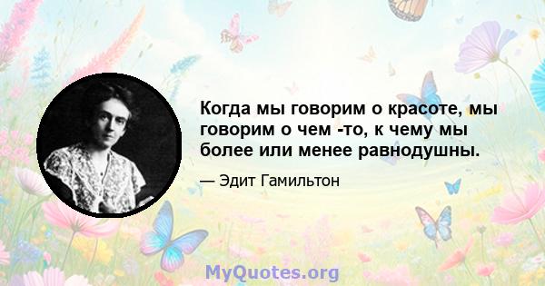 Когда мы говорим о красоте, мы говорим о чем -то, к чему мы более или менее равнодушны.