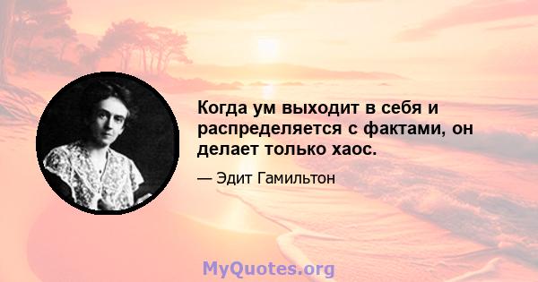 Когда ум выходит в себя и распределяется с фактами, он делает только хаос.