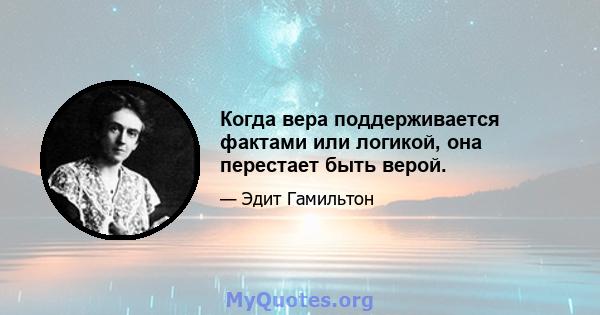 Когда вера поддерживается фактами или логикой, она перестает быть верой.