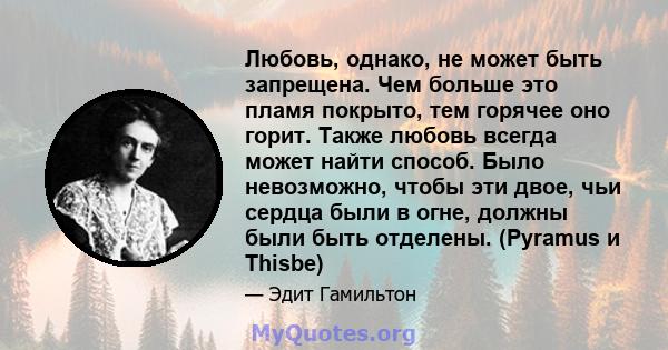 Любовь, однако, не может быть запрещена. Чем больше это пламя покрыто, тем горячее оно горит. Также любовь всегда может найти способ. Было невозможно, чтобы эти двое, чьи сердца были в огне, должны были быть отделены.