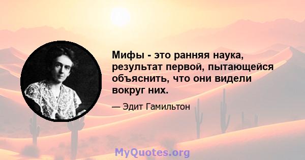 Мифы - это ранняя наука, результат первой, пытающейся объяснить, что они видели вокруг них.