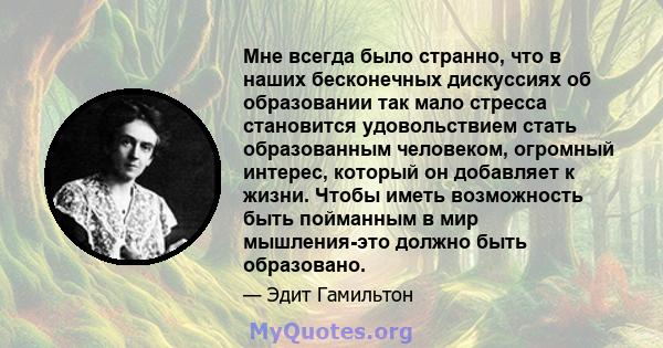 Мне всегда было странно, что в наших бесконечных дискуссиях об образовании так мало стресса становится удовольствием стать образованным человеком, огромный интерес, который он добавляет к жизни. Чтобы иметь возможность