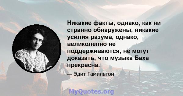 Никакие факты, однако, как ни странно обнаружены, никакие усилия разума, однако, великолепно не поддерживаются, не могут доказать, что музыка Баха прекрасна.