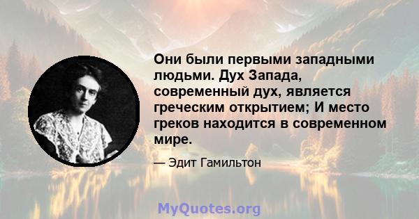 Они были первыми западными людьми. Дух Запада, современный дух, является греческим открытием; И место греков находится в современном мире.