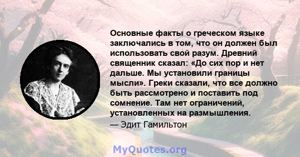 Основные факты о греческом языке заключались в том, что он должен был использовать свой разум. Древний священник сказал: «До сих пор и нет дальше. Мы установили границы мысли». Греки сказали, что все должно быть