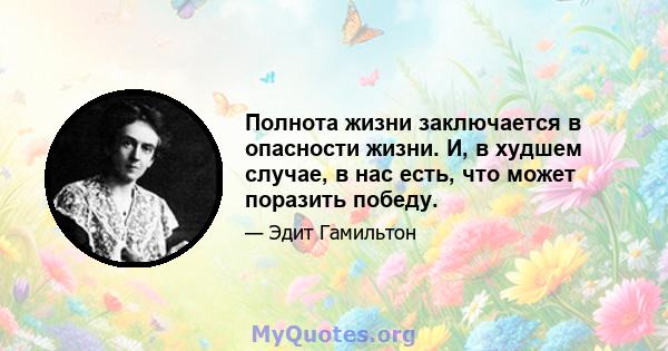 Полнота жизни заключается в опасности жизни. И, в худшем случае, в нас есть, что может поразить победу.