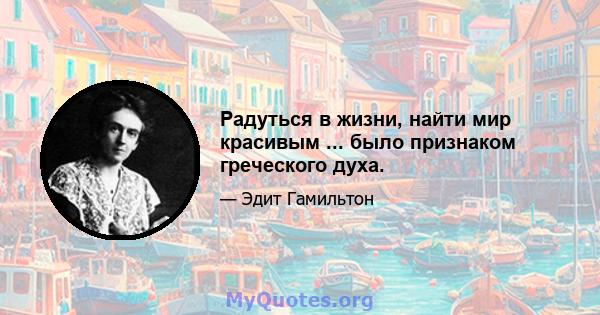 Радуться в жизни, найти мир красивым ... было признаком греческого духа.