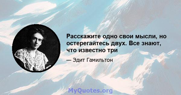 Расскажите одно свои мысли, но остерегайтесь двух. Все знают, что известно три