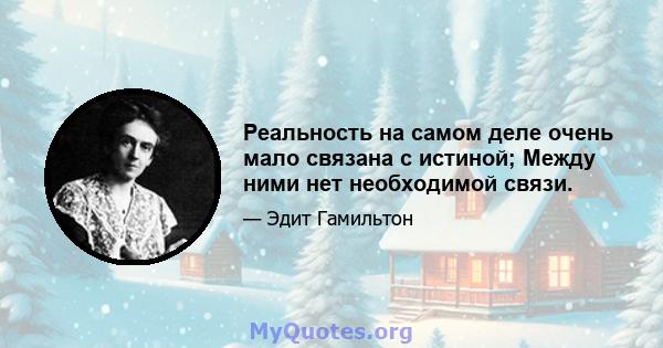 Реальность на самом деле очень мало связана с истиной; Между ними нет необходимой связи.