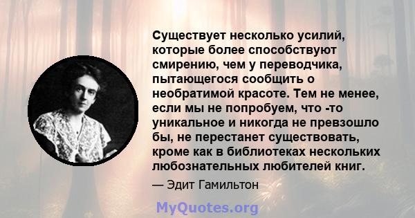 Существует несколько усилий, которые более способствуют смирению, чем у переводчика, пытающегося сообщить о необратимой красоте. Тем не менее, если мы не попробуем, что -то уникальное и никогда не превзошло бы, не