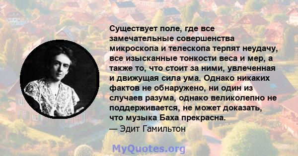 Существует поле, где все замечательные совершенства микроскопа и телескопа терпят неудачу, все изысканные тонкости веса и мер, а также то, что стоит за ними, увлеченная и движущая сила ума. Однако никаких фактов не