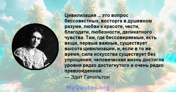 Цивилизация ... это вопрос бессовестных, восторга в душевном разуме, любви к красоте, чести, благодати, любезности, деликатного чувства. Там, где бессоверяемые, есть вещи, первые важные, существует высота цивилизации,