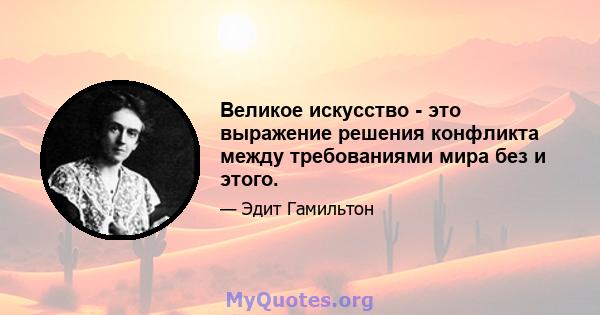 Великое искусство - это выражение решения конфликта между требованиями мира без и этого.