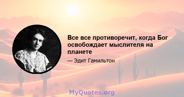 Все все противоречит, когда Бог освобождает мыслителя на планете