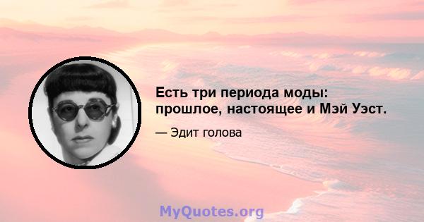 Есть три периода моды: прошлое, настоящее и Мэй Уэст.