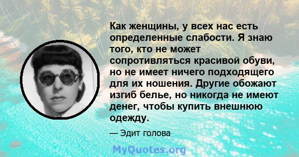 Как женщины, у всех нас есть определенные слабости. Я знаю того, кто не может сопротивляться красивой обуви, но не имеет ничего подходящего для их ношения. Другие обожают изгиб белье, но никогда не имеют денег, чтобы