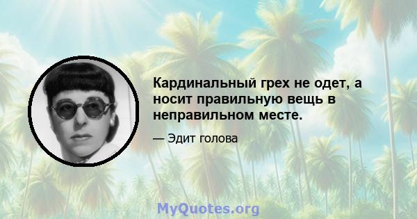 Кардинальный грех не одет, а носит правильную вещь в неправильном месте.