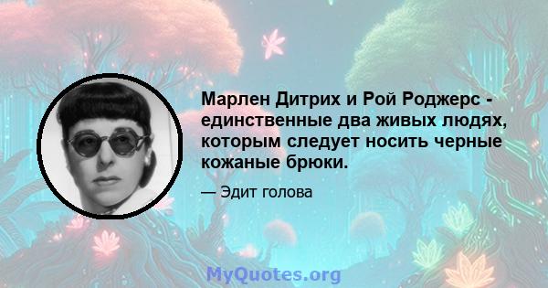 Марлен Дитрих и Рой Роджерс - единственные два живых людях, которым следует носить черные кожаные брюки.