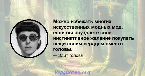 Можно избежать многих искусственных модных мод, если вы обуздаете свое инстинктивное желание покупать вещи своим сердцем вместо головы.