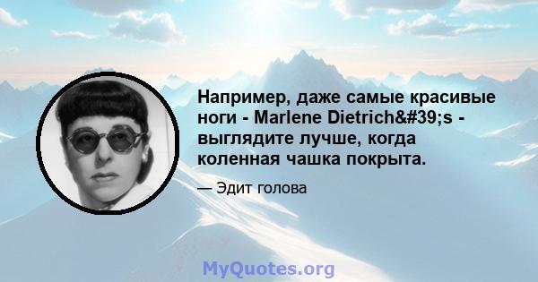 Например, даже самые красивые ноги - Marlene Dietrich's - выглядите лучше, когда коленная чашка покрыта.