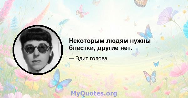 Некоторым людям нужны блестки, другие нет.