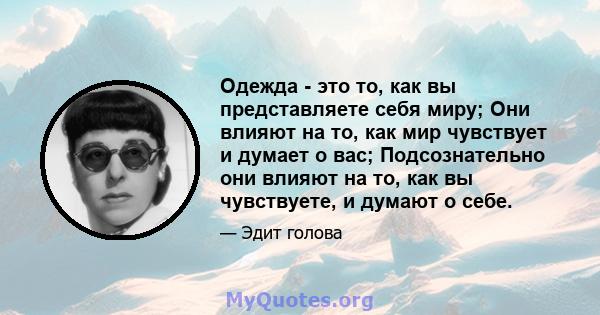 Одежда - это то, как вы представляете себя миру; Они влияют на то, как мир чувствует и думает о вас; Подсознательно они влияют на то, как вы чувствуете, и думают о себе.