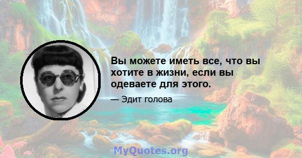 Вы можете иметь все, что вы хотите в жизни, если вы одеваете для этого.