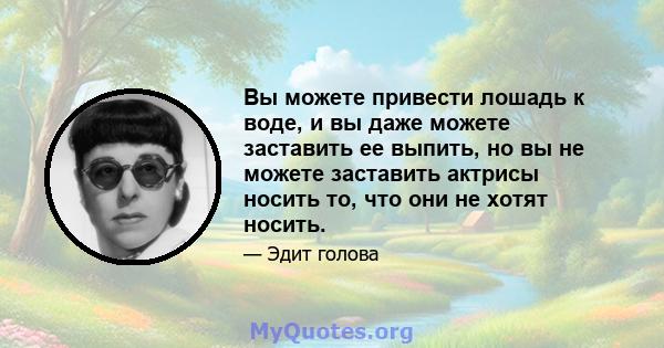 Вы можете привести лошадь к воде, и вы даже можете заставить ее выпить, но вы не можете заставить актрисы носить то, что они не хотят носить.