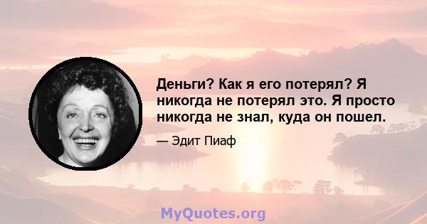 Деньги? Как я его потерял? Я никогда не потерял это. Я просто никогда не знал, куда он пошел.