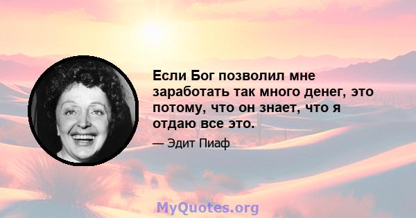 Если Бог позволил мне заработать так много денег, это потому, что он знает, что я отдаю все это.