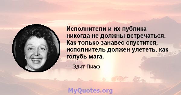 Исполнители и их публика никогда не должны встречаться. Как только занавес спустится, исполнитель должен улететь, как голубь мага.