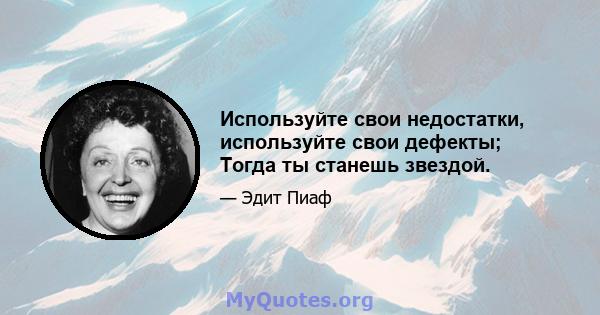 Используйте свои недостатки, используйте свои дефекты; Тогда ты станешь звездой.