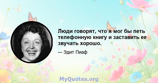 Люди говорят, что я мог бы петь телефонную книгу и заставить ее звучать хорошо.