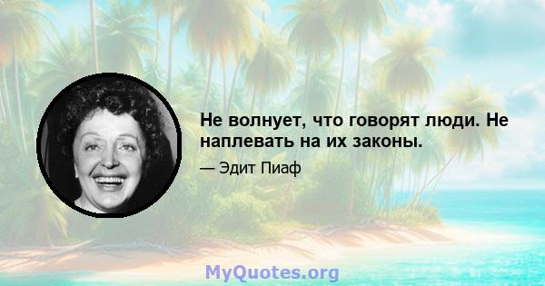 Не волнует, что говорят люди. Не наплевать на их законы.