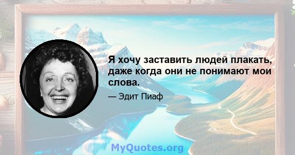 Я хочу заставить людей плакать, даже когда они не понимают мои слова.