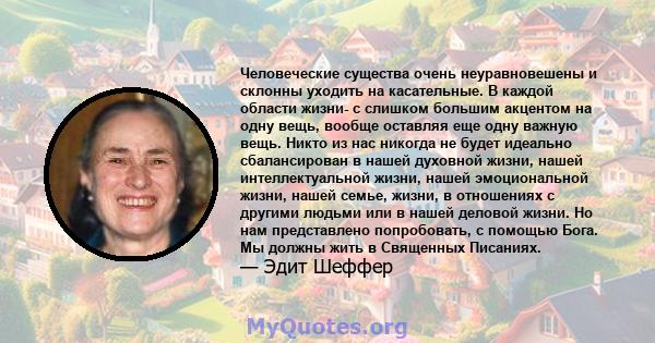 Человеческие существа очень неуравновешены и склонны уходить на касательные. В каждой области жизни- с слишком большим акцентом на одну вещь, вообще оставляя еще одну важную вещь. Никто из нас никогда не будет идеально