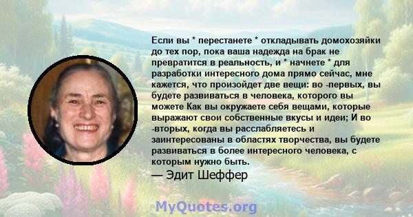 Если вы * перестанете * откладывать домохозяйки до тех пор, пока ваша надежда на брак не превратится в реальность, и * начнете * для разработки интересного дома прямо сейчас, мне кажется, что произойдет две вещи: во