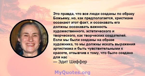 Это правда, что все люди созданы по образу Божьему, но, как предполагается, христиане осознают этот факт, и осознавать его должны осознавать важность художественного, эстетического и творческого, как творческих