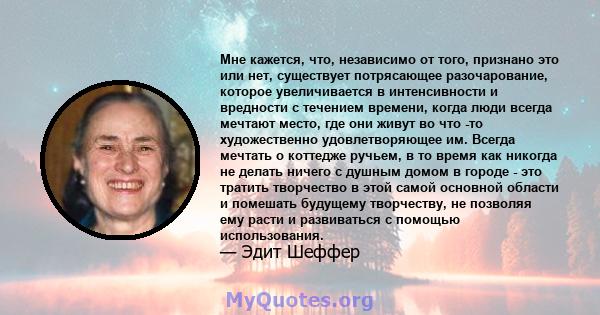 Мне кажется, что, независимо от того, признано это или нет, существует потрясающее разочарование, которое увеличивается в интенсивности и вредности с течением времени, когда люди всегда мечтают место, где они живут во