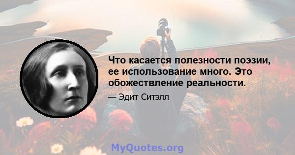 Что касается полезности поэзии, ее использование много. Это обожествление реальности.