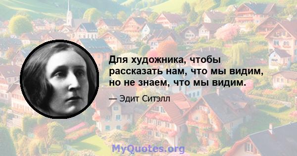 Для художника, чтобы рассказать нам, что мы видим, но не знаем, что мы видим.