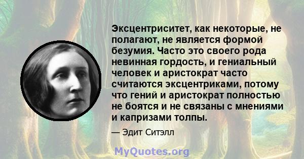 Эксцентриситет, как некоторые, не полагают, не является формой безумия. Часто это своего рода невинная гордость, и гениальный человек и аристократ часто считаются эксцентриками, потому что гений и аристократ полностью