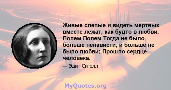 Живые слепые и видеть мертвых вместе лежат, как будто в любви. Полем Полем Тогда не было больше ненависти, и больше не было любви; Прошло сердце человека.