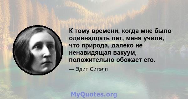 К тому времени, когда мне было одиннадцать лет, меня учили, что природа, далеко не ненавидящая вакуум, положительно обожает его.